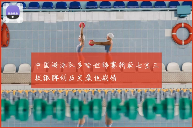 中国游泳队多哈世锦赛斩获七金三枚银牌创历史最佳战绩