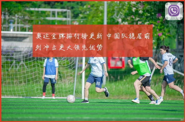 奥运金牌排行榜更新 中国队稳居前列冲击更大领先优势