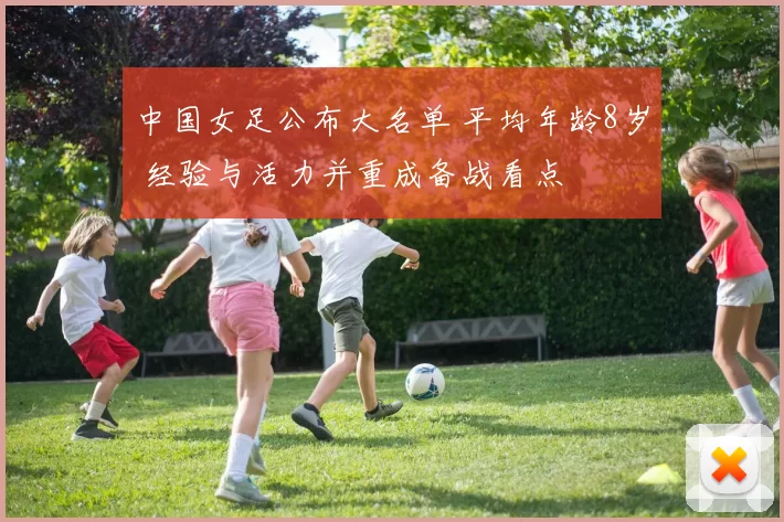 中国女足公布大名单 平均年龄8岁 经验与活力并重成备战看点