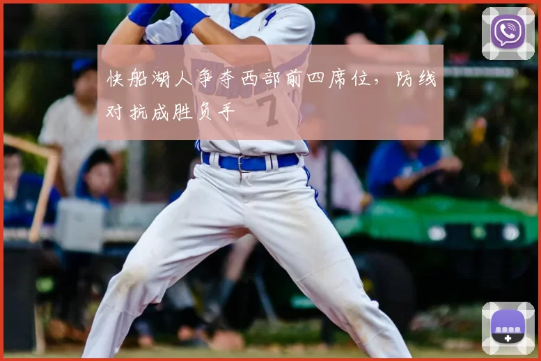 快船湖人争夺西部前四席位，防线对抗成胜负手